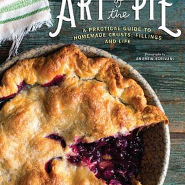 Art Of The Pie~ A Practical Guide to Homemade Crusts, Fillings, and Life