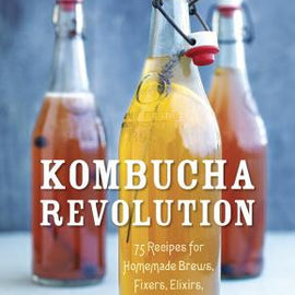 Kombucha Revolution~ 75 Recipes for Homemade Brews, Fixers, Elixirs, and Mixers